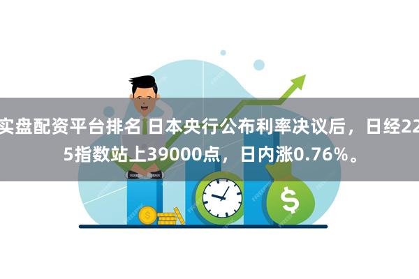 实盘配资平台排名 日本央行公布利率决议后，日经225指数站上39000点，日内涨0.76%。