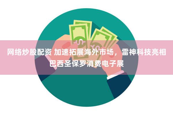 网络炒股配资 加速拓展海外市场，雷神科技亮相巴西圣保罗消费电子展