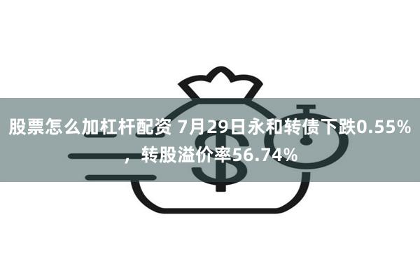 股票怎么加杠杆配资 7月29日永和转债下跌0.55%，转股溢价率56.74%