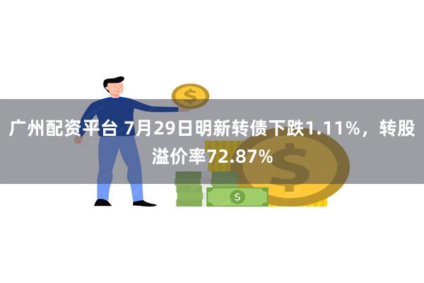 广州配资平台 7月29日明新转债下跌1.11%，转股溢价率72.87%