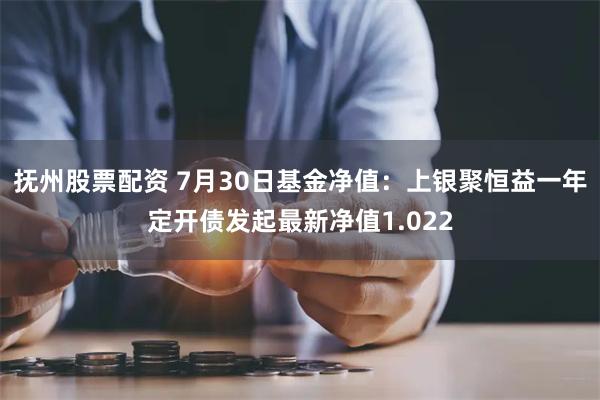 抚州股票配资 7月30日基金净值：上银聚恒益一年定开债发起最新净值1.022