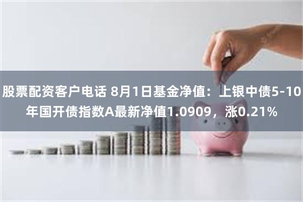 股票配资客户电话 8月1日基金净值：上银中债5-10年国开债指数A最新净值1.0909，涨0.21%