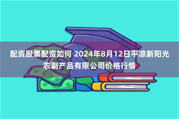 配资股票配资如何 2024年8月12日平凉新阳光农副产品有限公司价格行情