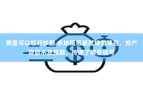 哪里可以杠杆炒股 多地规范获批绿氢项目，投产项目不及预期，传递了哪些信号