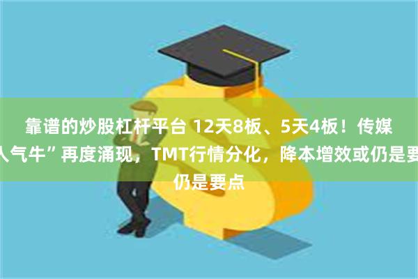 靠谱的炒股杠杆平台 12天8板、5天4板！传媒“人气牛”再度涌现，TMT行情分化，降本增效或仍是要点