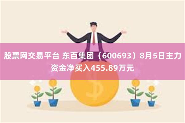 股票网交易平台 东百集团（600693）8月5日主力资金净买入455.89万元