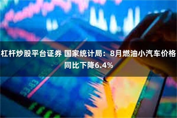 杠杆炒股平台证券 国家统计局：8月燃油小汽车价格同比下降6.4%