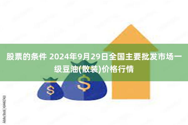 股票的条件 2024年9月29日全国主要批发市场一级豆油(散装)价格行情