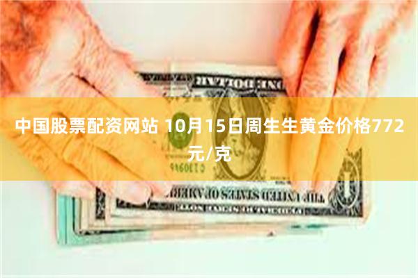 中国股票配资网站 10月15日周生生黄金价格772元/克