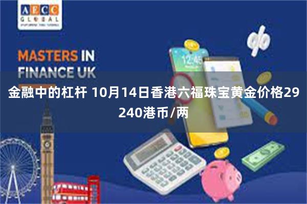 金融中的杠杆 10月14日香港六福珠宝黄金价格29240港币/两