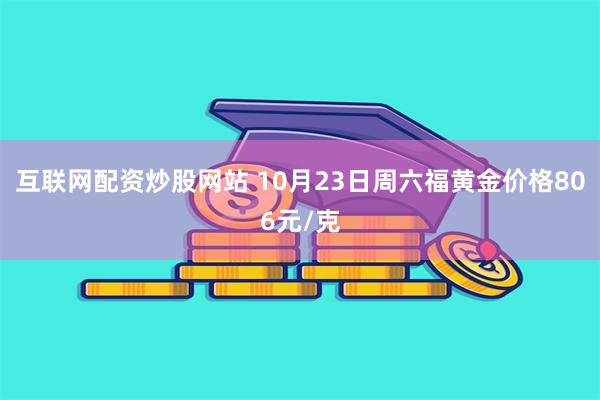 互联网配资炒股网站 10月23日周六福黄金价格806元/克