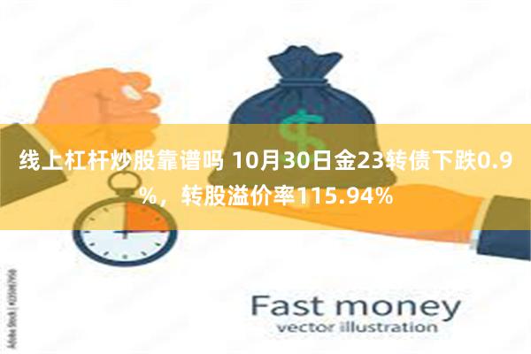 线上杠杆炒股靠谱吗 10月30日金23转债下跌0.9%，转股溢价率115.94%