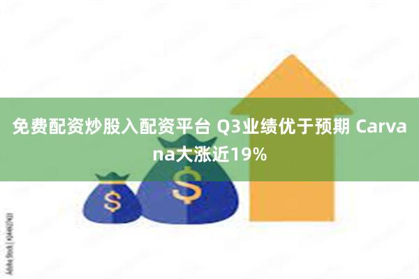 免费配资炒股入配资平台 Q3业绩优于预期 Carvana大涨近19%